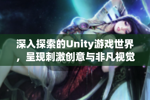 深入探索的Unity游戏世界，呈现刺激创意与非凡视觉体验