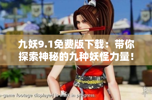 九妖9.1免费版下载：带你探索神秘的九种妖怪力量！