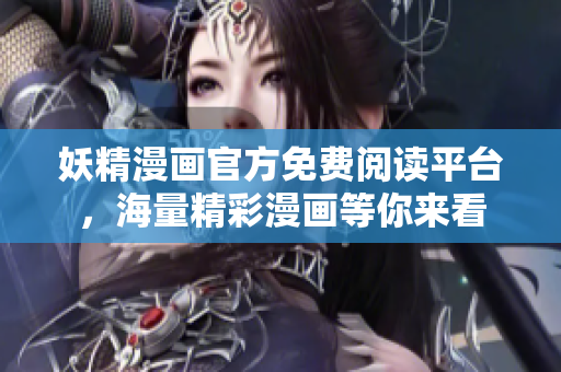 妖精漫画官方免费阅读平台，海量精彩漫画等你来看