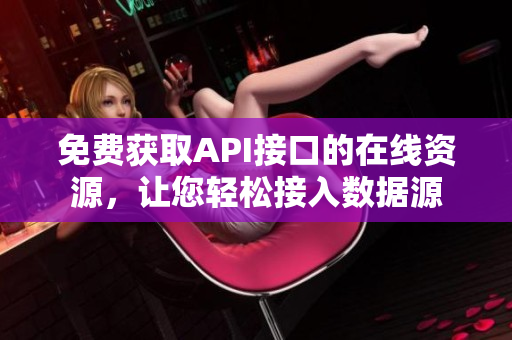 免费获取API接口的在线资源，让您轻松接入数据源