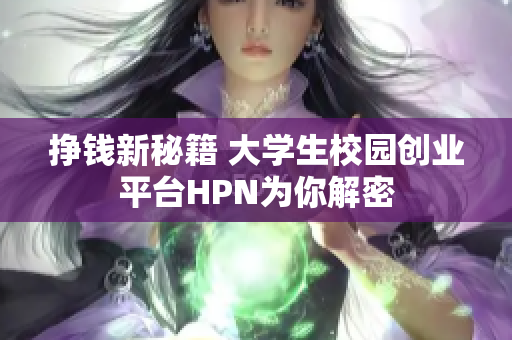 挣钱新秘籍 大学生校园创业平台HPN为你解密