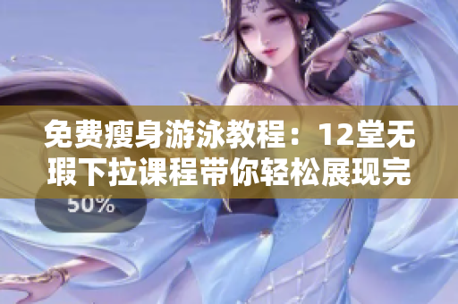 免费瘦身游泳教程：12堂无瑕下拉课程带你轻松展现完美身姿