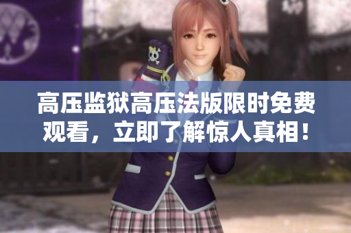 高压监狱高压法版限时免费观看，立即了解惊人真相！
