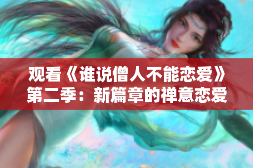 观看《谁说僧人不能恋爱》第二季：新篇章的禅意恋爱之旅