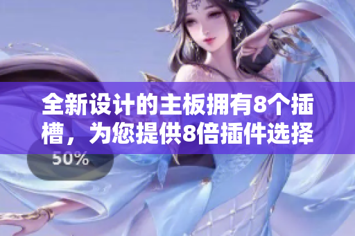 全新设计的主板拥有8个插槽，为您提供8倍插件选择