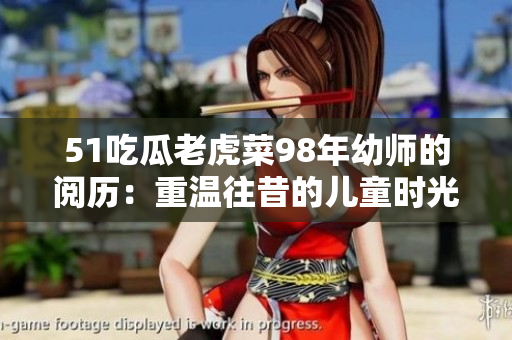 51吃瓜老虎菜98年幼师的阅历：重温往昔的儿童时光