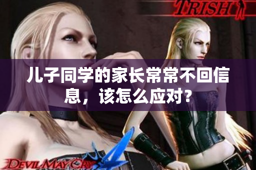 儿子同学的家长常常不回信息，该怎么应对？