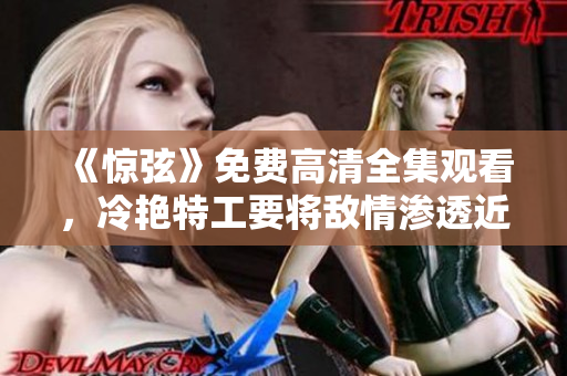 《惊弦》免费高清全集观看，冷艳特工要将敌情渗透近在眼前