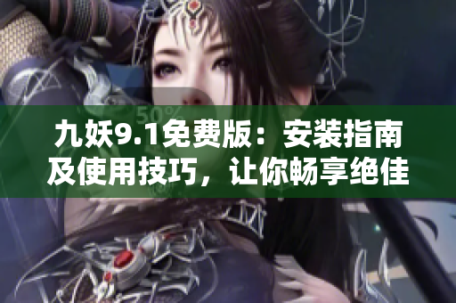 九妖9.1免费版：安装指南及使用技巧，让你畅享绝佳体验！