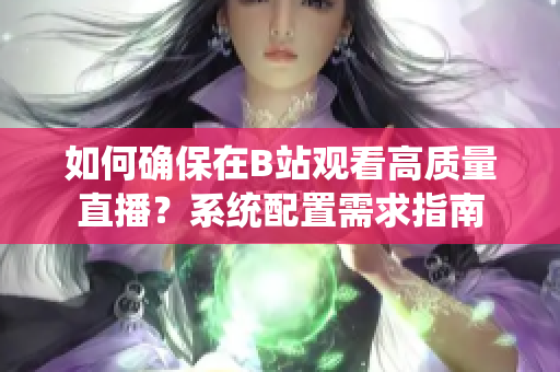 如何确保在B站观看高质量直播？系统配置需求指南