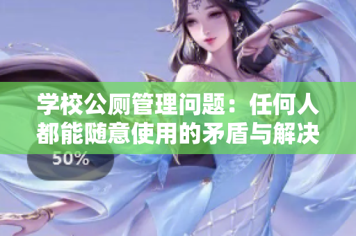 学校公厕管理问题：任何人都能随意使用的矛盾与解决