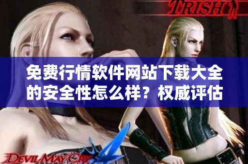 免费行情软件网站下载大全的安全性怎么样？权威评估告诉你真相！