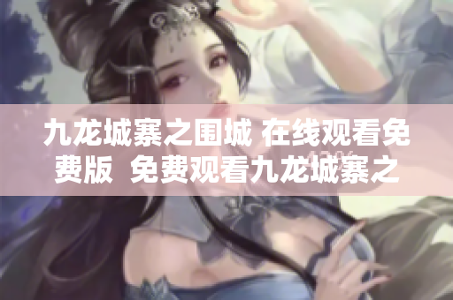 九龙城寨之围城 在线观看免费版  免费观看九龙城寨之围城  版本