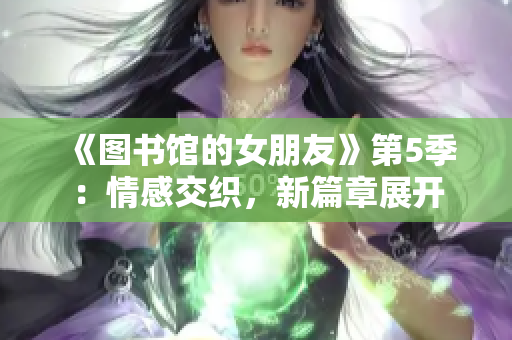 《图书馆的女朋友》第5季：情感交织，新篇章展开