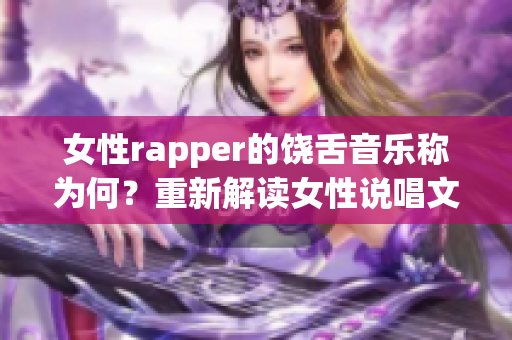 女性rapper的饶舌音乐称为何？重新解读女性说唱文化(1)