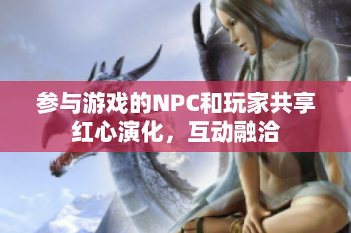 参与游戏的NPC和玩家共享红心演化，互动融洽