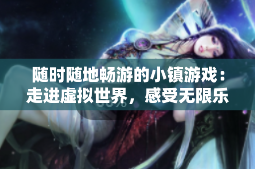 随时随地畅游的小镇游戏：走进虚拟世界，感受无限乐趣
