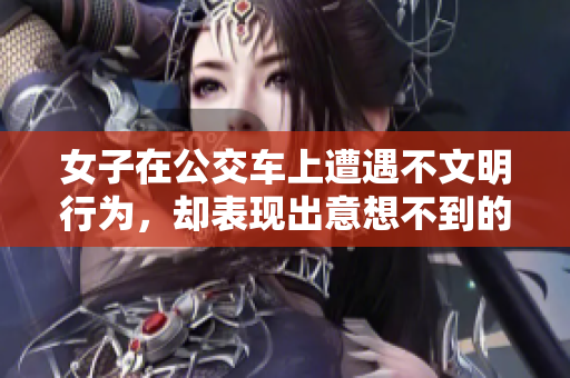 女子在公交车上遭遇不文明行为，却表现出意想不到的合作态度