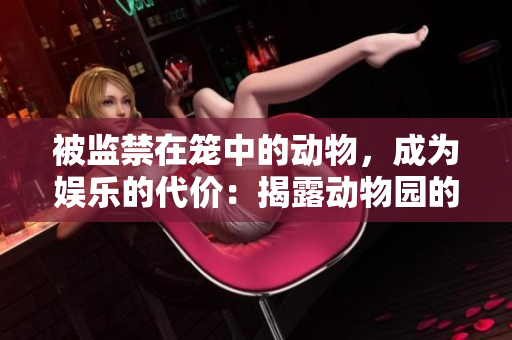 被监禁在笼中的动物，成为娱乐的代价：揭露动物园的真相