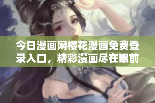 今日漫画网樱花漫画免费登录入口，精彩漫画尽在眼前