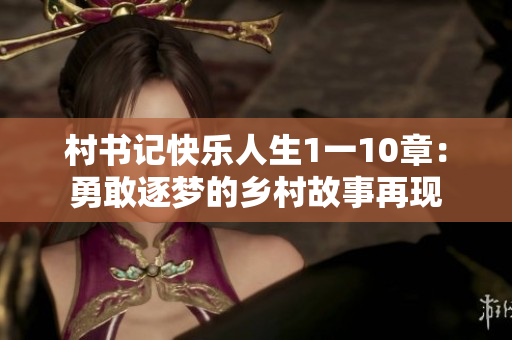村书记快乐人生1一10章：勇敢逐梦的乡村故事再现