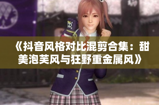 《抖音风格对比混剪合集：甜美泡芙风与狂野重金属风》