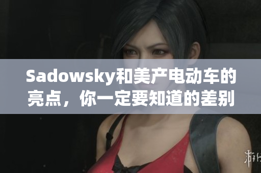 Sadowsky和美产电动车的亮点，你一定要知道的差别