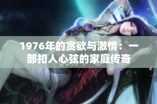 1976年的贪欲与激情：一部扣人心弦的家庭传奇
