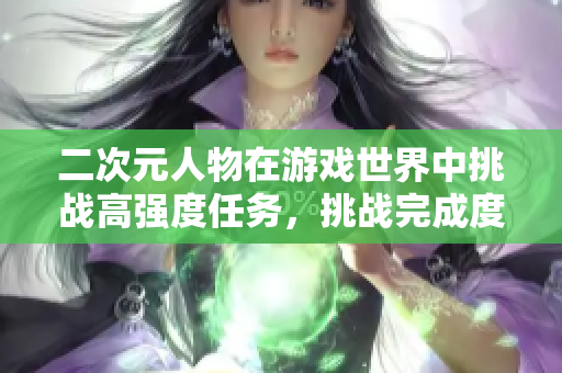 二次元人物在游戏世界中挑战高强度任务，挑战完成度惊人
