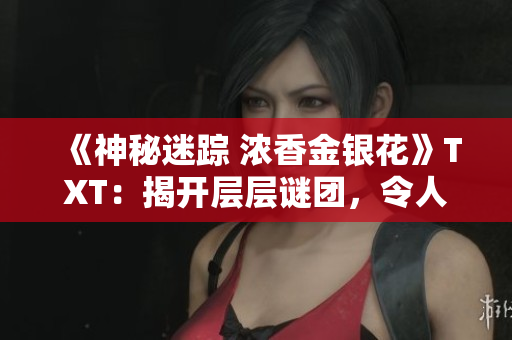 《神秘迷踪 浓香金银花》TXT：揭开层层谜团，令人着迷的探索