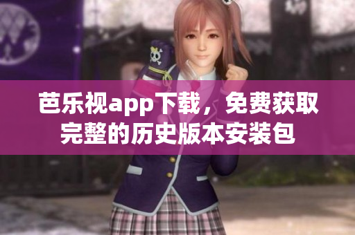 芭乐视app下载，免费获取完整的历史版本安装包