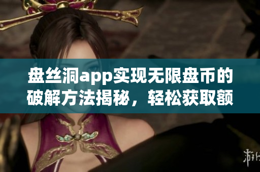 盘丝洞app实现无限盘币的破解方法揭秘，轻松获取额外存储空间