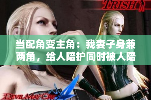 当配角变主角：我妻子身兼两角，给人陪护同时被人陪护