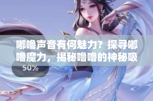 嘟噜声音有何魅力？探寻嘟噜魔力，揭秘噜噜的神秘吸引力