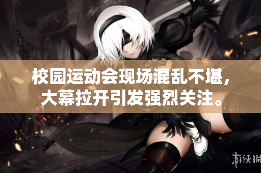 校园运动会现场混乱不堪，大幕拉开引发强烈关注。