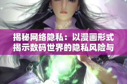 揭秘网络隐私：以漫画形式揭示数码世界的隐私风险与防范