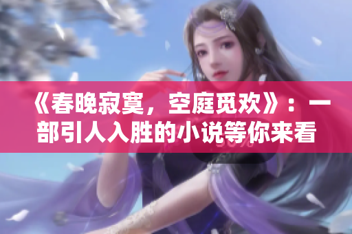 《春晚寂寞，空庭觅欢》：一部引人入胜的小说等你来看！