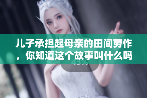 儿子承担起母亲的田间劳作，你知道这个故事叫什么吗？