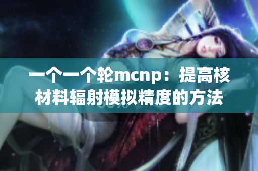 一个一个轮mcnp：提高核材料辐射模拟精度的方法