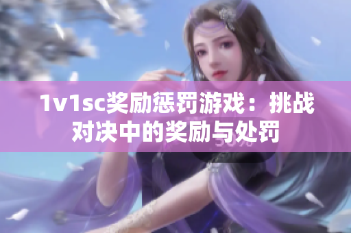 1v1sc奖励惩罚游戏：挑战对决中的奖励与处罚