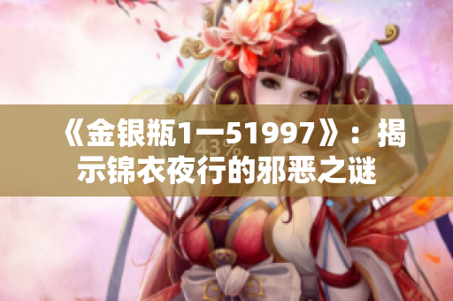 《金银瓶1一51997》：揭示锦衣夜行的邪恶之谜