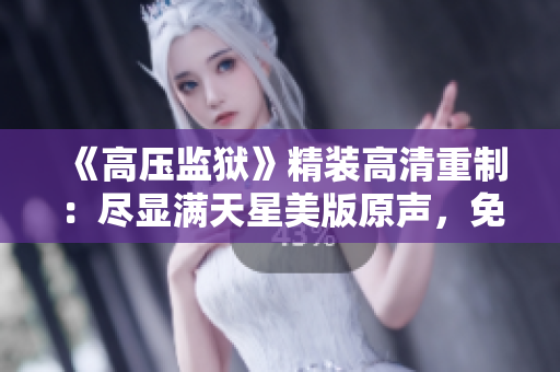 《高压监狱》精装高清重制：尽显满天星美版原声，免费观赏!