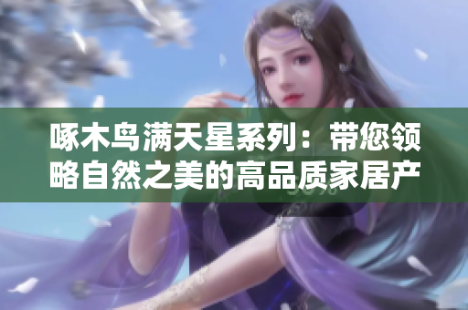 啄木鸟满天星系列：带您领略自然之美的高品质家居产品