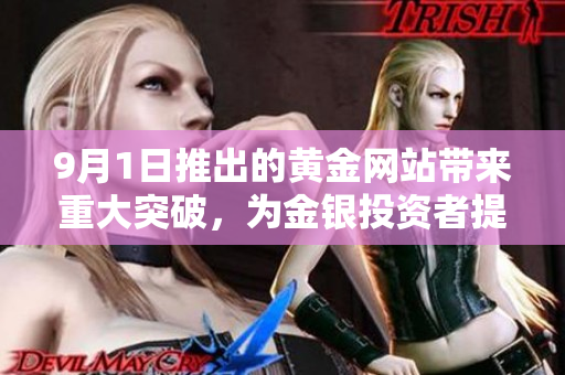 9月1日推出的黄金网站带来重大突破，为金银投资者提供全新服务