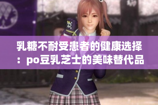 乳糖不耐受患者的健康选择：po豆乳芝士的美味替代品
