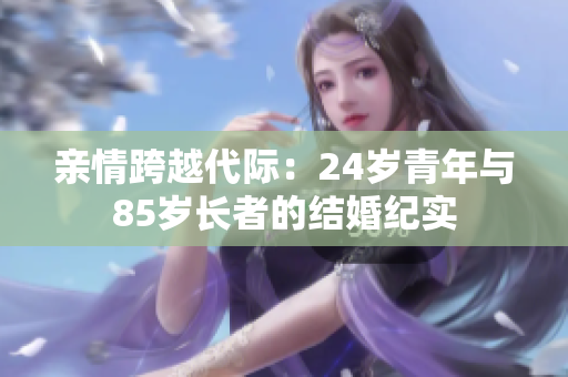 亲情跨越代际：24岁青年与85岁长者的结婚纪实