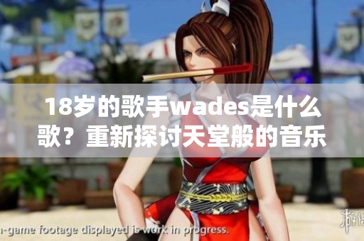 18岁的歌手wades是什么歌？重新探讨天堂般的音乐魅力