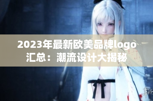 2023年最新欧美品牌logo汇总：潮流设计大揭秘