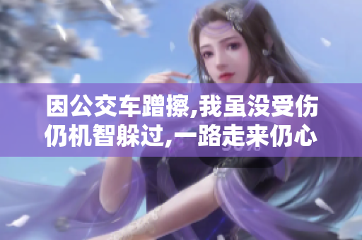 因公交车蹭擦,我虽没受伤仍机智躲过,一路走来仍心惊胆战