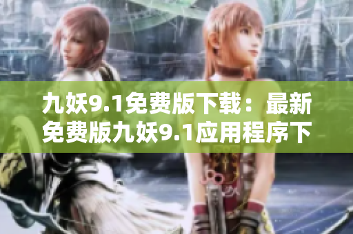 九妖9.1免费版下载：最新免费版九妖9.1应用程序下载指南